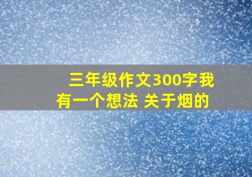 三年级作文300字我有一个想法 关于烟的